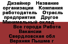 Дизайнер › Название организации ­ Компания-работодатель › Отрасль предприятия ­ Другое › Минимальный оклад ­ 30 000 - Все города Работа » Вакансии   . Свердловская обл.,Верхняя Пышма г.